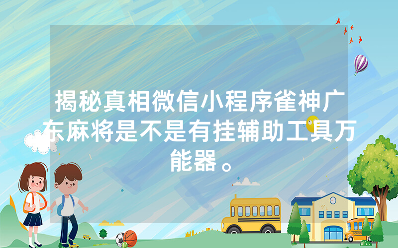 揭秘真相微信小程序雀神广东麻将是不是有挂辅助工具万能器。