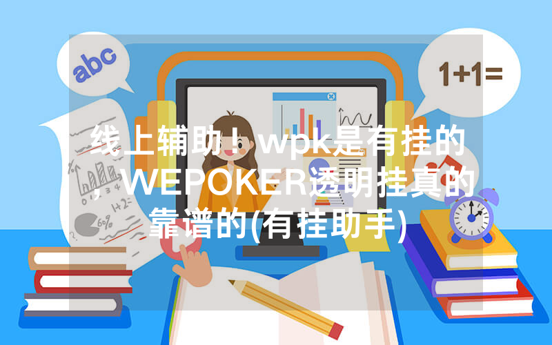 线上辅助！wpk是有挂的，WEPOKER透明挂真的靠谱的(有挂助手)
