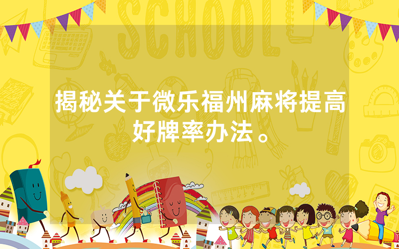 揭秘关于微乐福州麻将提高好牌率办法。