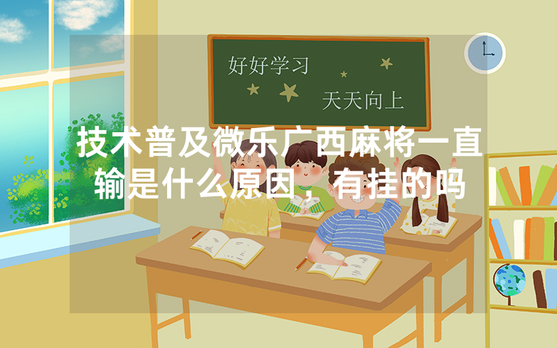 技术普及微乐广西麻将一直输是什么原因，有挂的吗