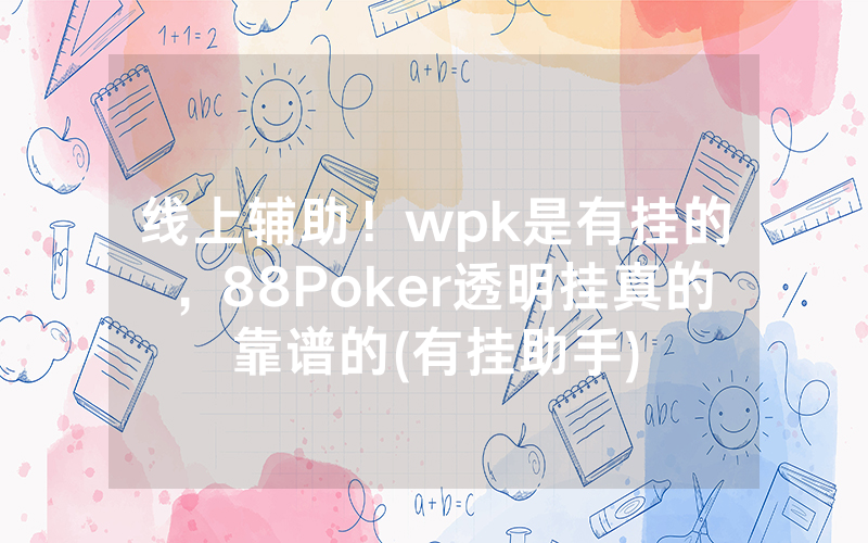 线上辅助！wpk是有挂的，88Poker透明挂真的靠谱的(有挂助手)