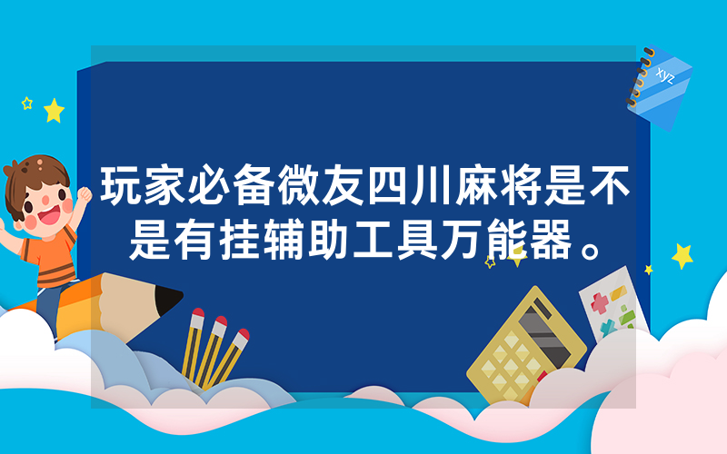 玩家必备微友四川麻将是不是有挂辅助工具万能器。
