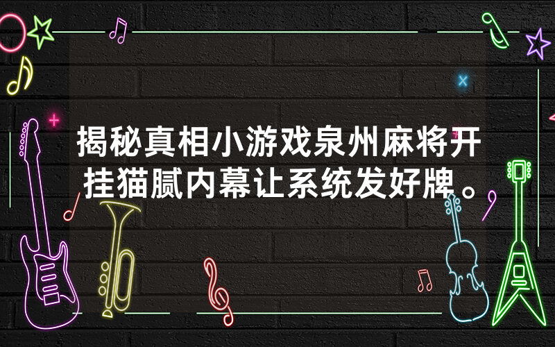 揭秘真相小游戏泉州麻将开挂猫腻内幕让系统发好牌。
