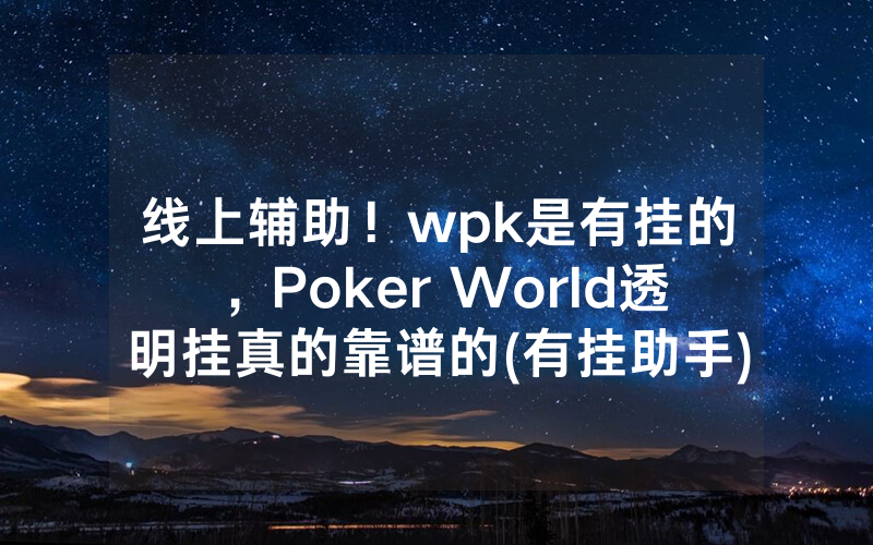线上辅助！wpk是有挂的，Poker World透明挂真的靠谱的(有挂助手)
