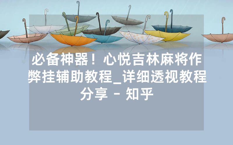 必备神器！心悦吉林麻将作弊挂辅助教程_详细透视教程分享 - 知乎