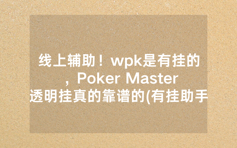 线上辅助！wpk是有挂的，Poker Master透明挂真的靠谱的(有挂助手)