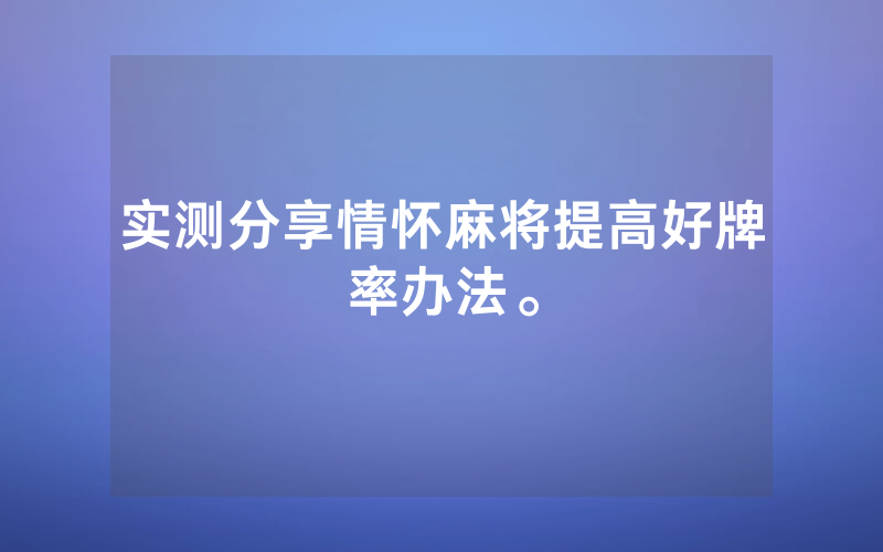 实测分享情怀麻将提高好牌率办法。