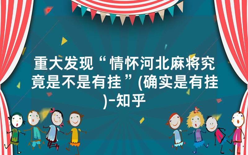重大发现“情怀河北麻将究竟是不是有挂”(确实是有挂)-知乎
