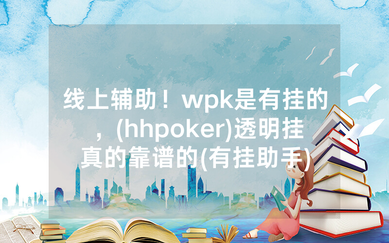 线上辅助！wpk是有挂的，(hhpoker)透明挂真的靠谱的(有挂助手)