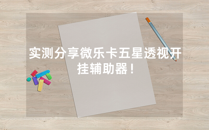 实测分享微乐卡五星透视开挂辅助器！