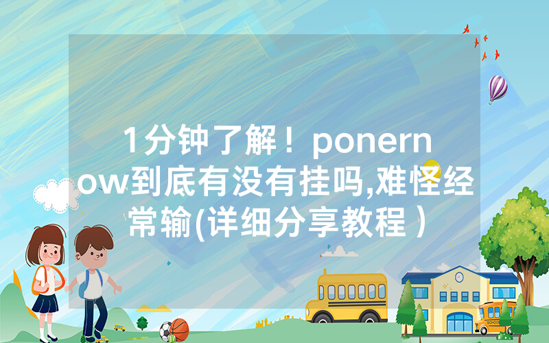 1分钟了解！ponernow到底有没有挂吗,难怪经常输(详细分享教程）