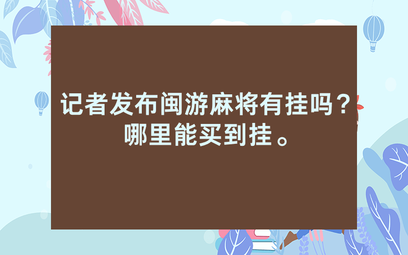 记者发布闽游麻将有挂吗？哪里能买到挂。