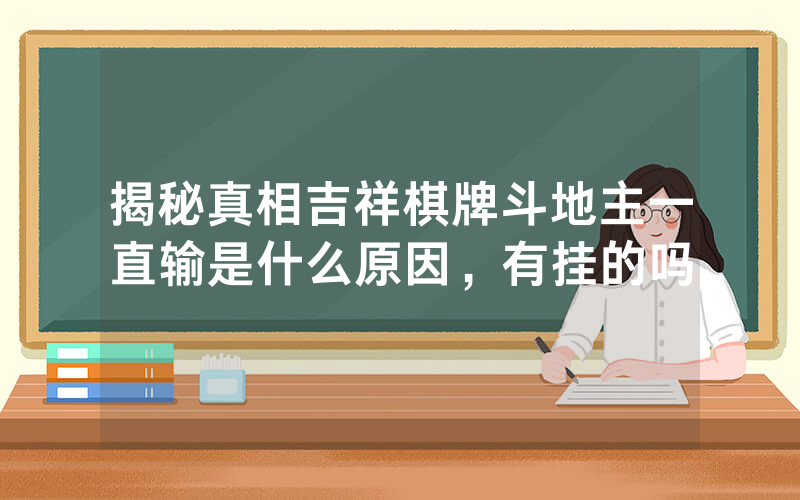 揭秘真相吉祥棋牌斗地主一直输是什么原因，有挂的吗