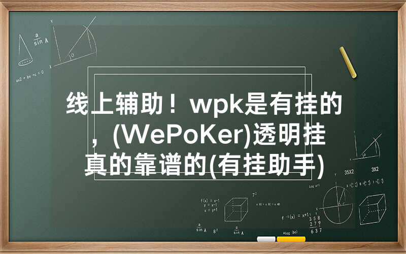 线上辅助！wpk是有挂的，(WePoKer)透明挂真的靠谱的(有挂助手)