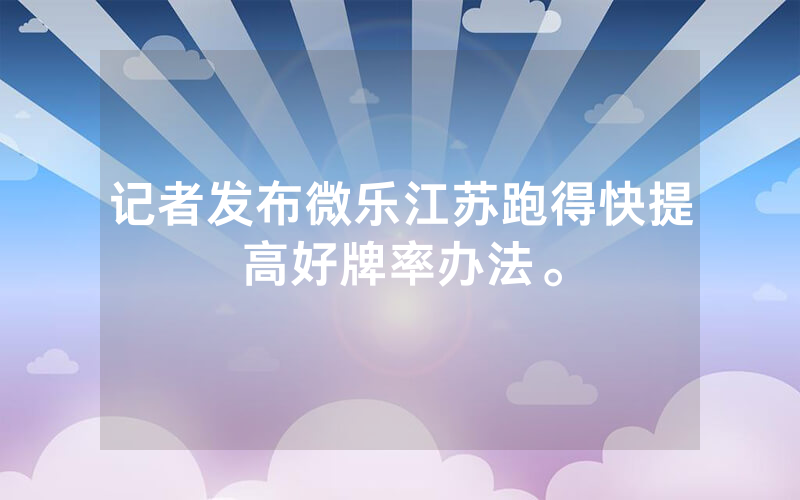 记者发布微乐江苏跑得快提高好牌率办法。