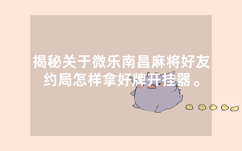 揭秘关于微乐南昌麻将好友约局怎样拿好牌开挂器。