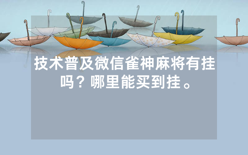 技术普及微信雀神麻将有挂吗？哪里能买到挂。