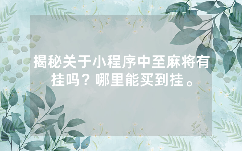 揭秘关于小程序中至麻将有挂吗？哪里能买到挂。