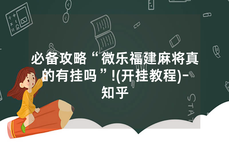 必备攻略“微乐福建麻将真的有挂吗”!(开挂教程)-知乎