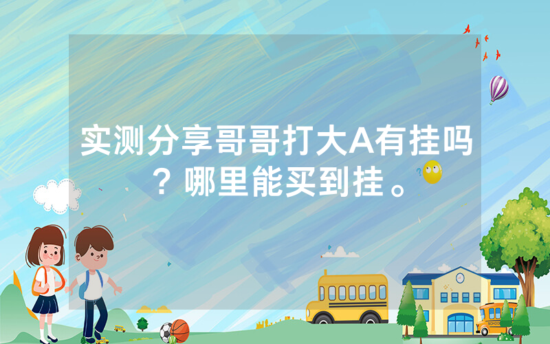 实测分享哥哥打大A有挂吗？哪里能买到挂。