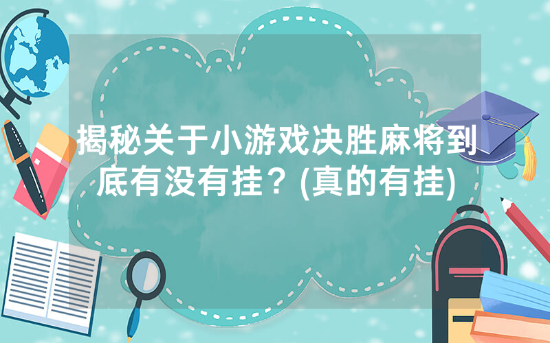揭秘关于小游戏决胜麻将到底有没有挂？(真的有挂)