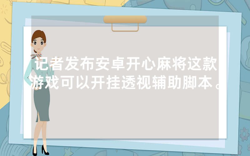 记者发布安卓开心麻将这款游戏可以开挂透视辅助脚本。