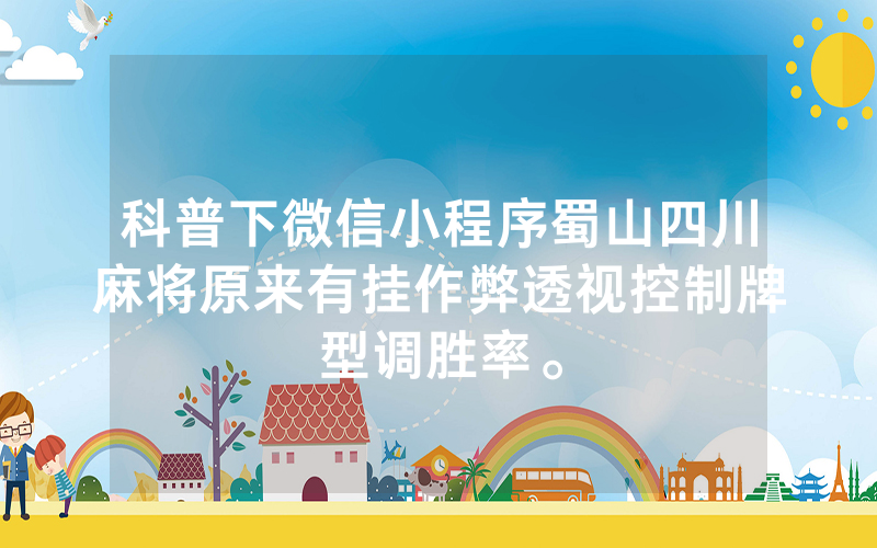科普下微信小程序蜀山四川麻将原来有挂作弊透视控制牌型调胜率。
