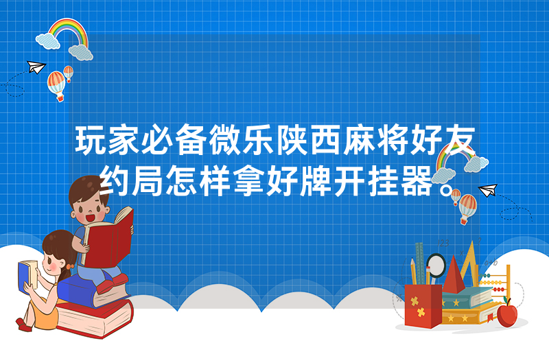 玩家必备微乐陕西麻将好友约局怎样拿好牌开挂器。