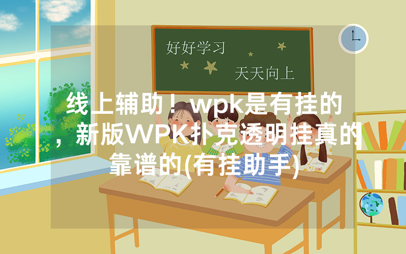 线上辅助！wpk是有挂的，新版WPK扑克透明挂真的靠谱的(有挂助手)