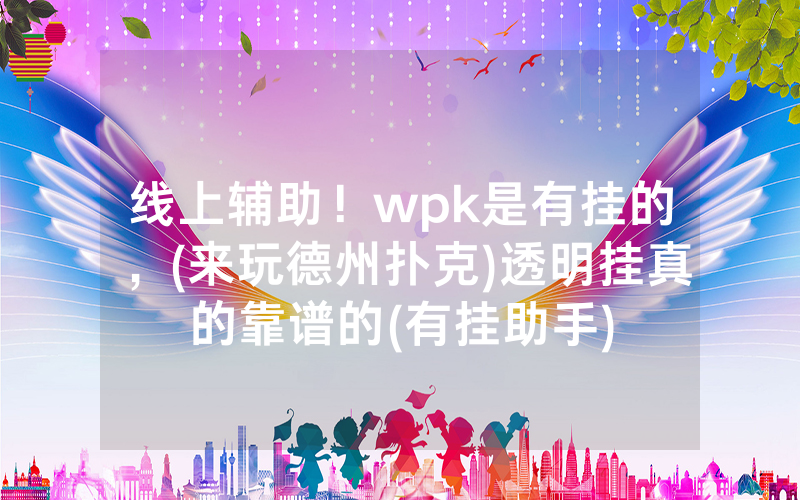 线上辅助！wpk是有挂的，(来玩德州扑克)透明挂真的靠谱的(有挂助手)