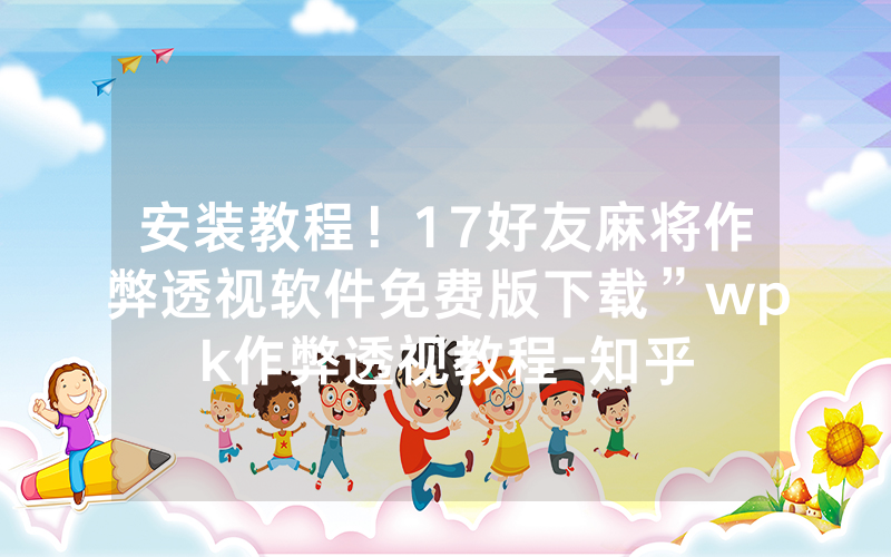 安装教程！17好友麻将作弊透视软件免费版下载”wpk作弊透视教程-知乎