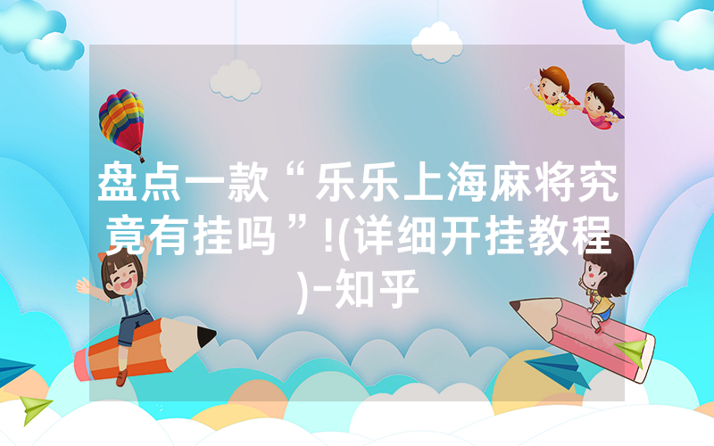 盘点一款“乐乐上海麻将究竟有挂吗”!(详细开挂教程)-知乎