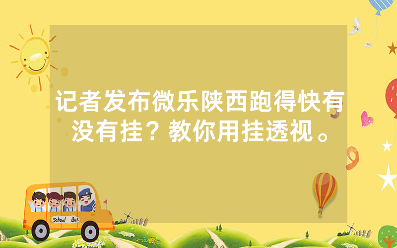 记者发布微乐陕西跑得快有没有挂？教你用挂透视。
