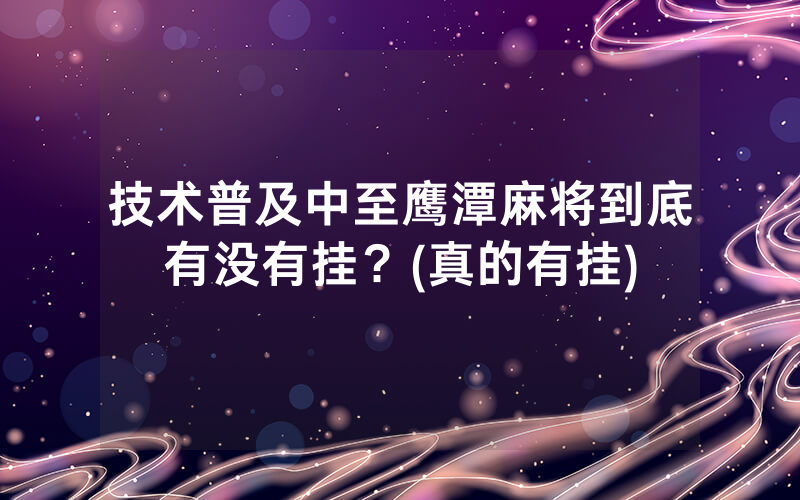 技术普及中至鹰潭麻将到底有没有挂？(真的有挂)