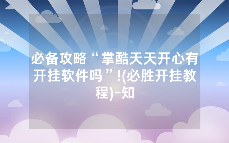 必备攻略“掌酷天天开心有开挂软件吗”!(必胜开挂教程)-知