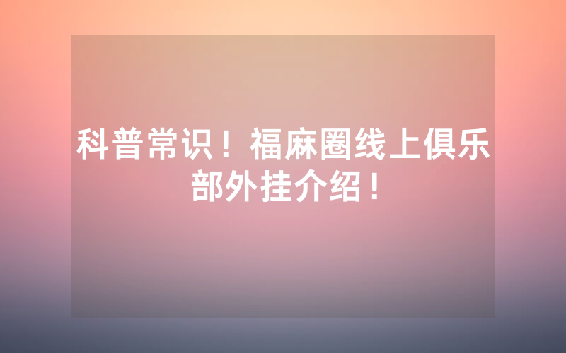 科普常识！福麻圈线上俱乐部外挂介绍！
