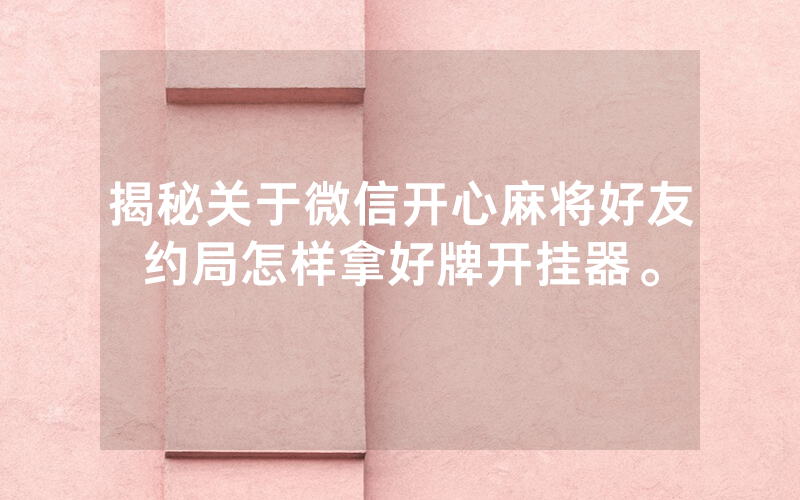 揭秘关于微信开心麻将好友约局怎样拿好牌开挂器。