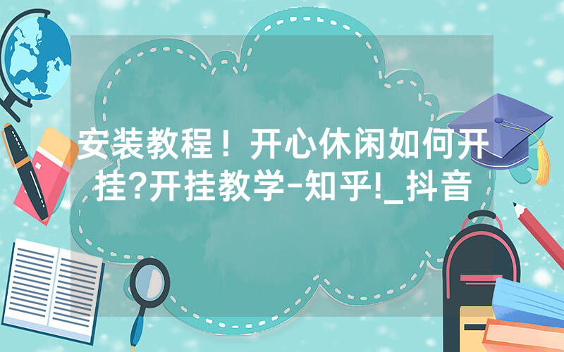 安装教程！开心休闲如何开挂?开挂教学-知乎!_抖音
