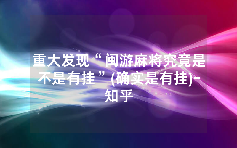 重大发现“闽游麻将究竟是不是有挂”(确实是有挂)-知乎