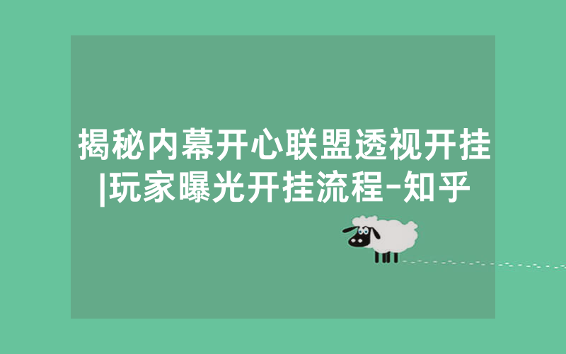 揭秘内幕开心联盟透视开挂|玩家曝光开挂流程-知乎