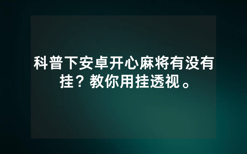 科普下安卓开心麻将有没有挂？教你用挂透视。