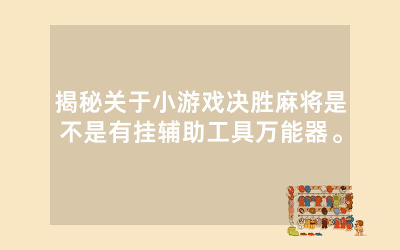 揭秘关于小游戏决胜麻将是不是有挂辅助工具万能器。