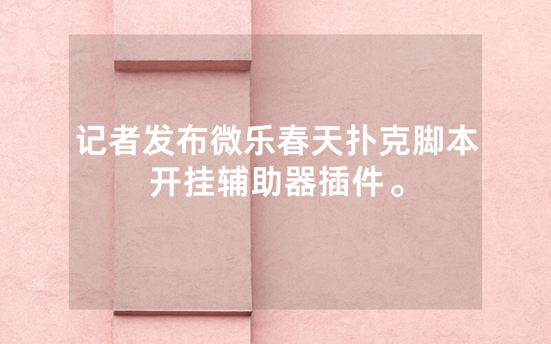 记者发布微乐春天扑克脚本开挂辅助器插件。