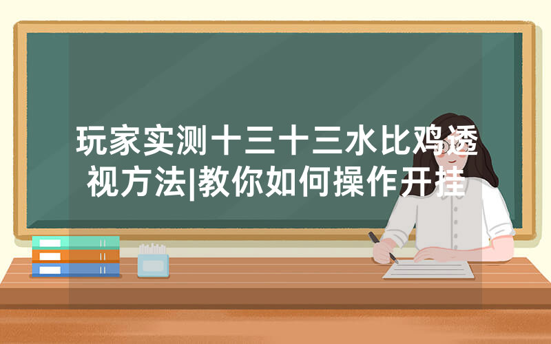 玩家实测十三十三水比鸡透视方法|教你如何操作开挂