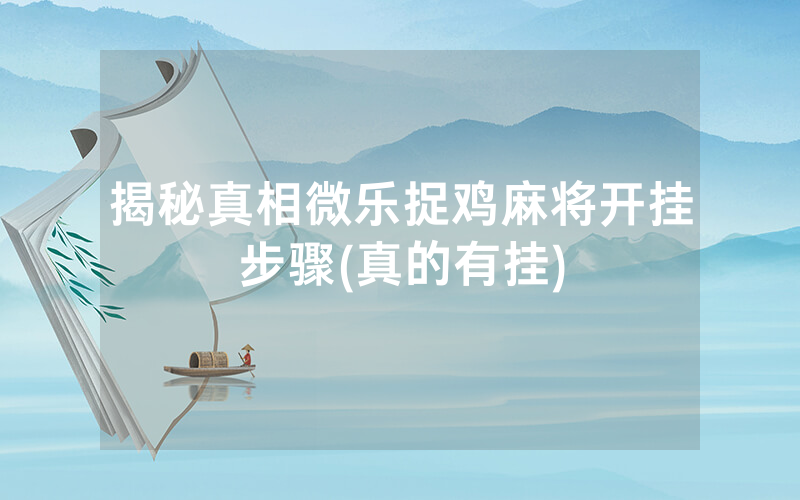 揭秘真相微乐捉鸡麻将开挂步骤(真的有挂)