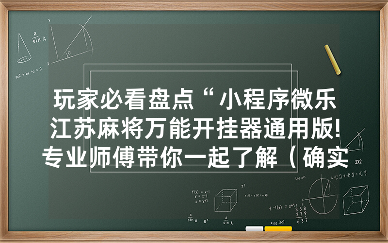 玩家必看盘点“小程序微乐江苏麻将万能开挂器通用版!专业师傅带你一起了解（确实有挂）-知乎