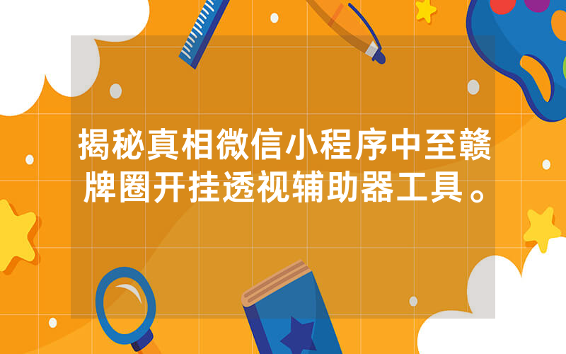揭秘真相微信小程序中至赣牌圈开挂透视辅助器工具。