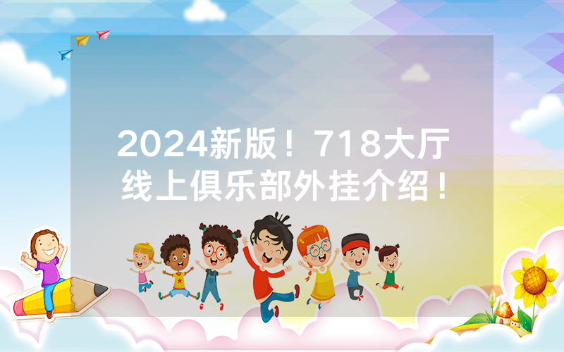 2024新版！718大厅线上俱乐部外挂介绍！