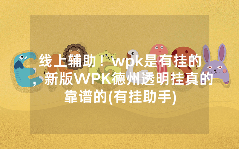 线上辅助！wpk是有挂的，新版WPK德州透明挂真的靠谱的(有挂助手)