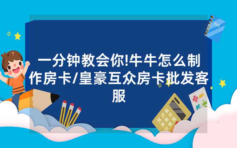 一分钟教会你!牛牛怎么制作房卡/皇豪互众房卡批发客服